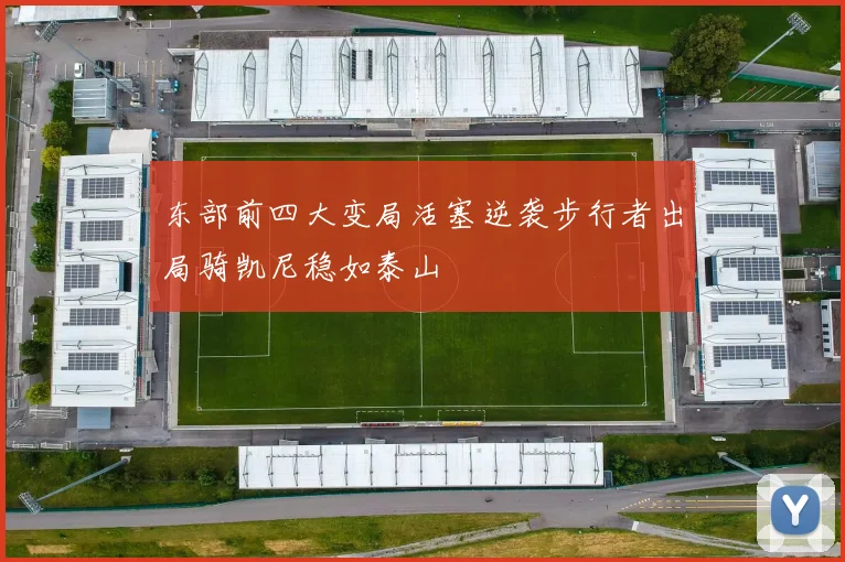 东部前四大变局活塞逆袭步行者出局骑凯尼稳如泰山