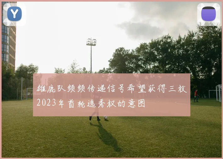 雄鹿队频频传递信号希望获得三枚2023年首轮选秀权的意图