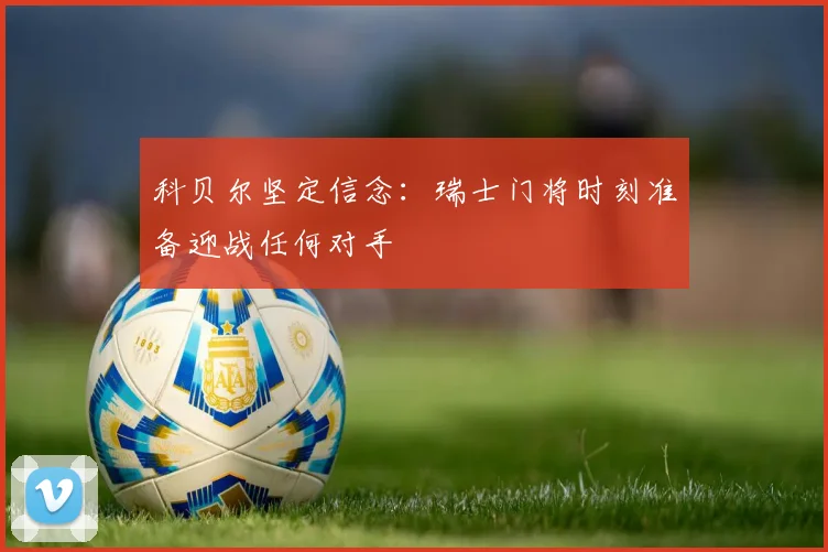 科贝尔坚定信念：瑞士门将时刻准备迎战任何对手