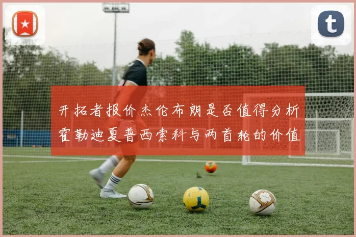 开拓者报价杰伦布朗是否值得分析霍勒迪夏普西索科与两首轮的价值