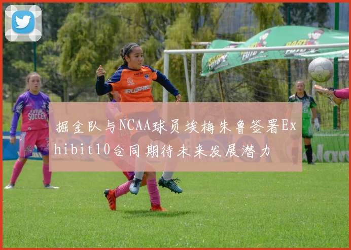 掘金队与NCAA球员埃梅朱鲁签署Exhibit10合同期待未来发展潜力