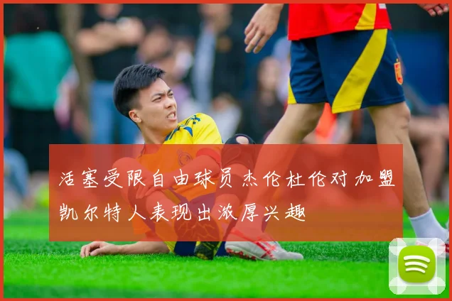 活塞受限自由球员杰伦杜伦对加盟凯尔特人表现出浓厚兴趣
