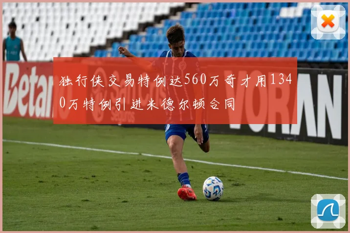 独行侠交易特例达560万奇才用1340万特例引进米德尔顿合同