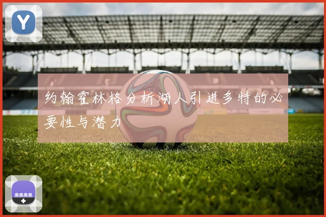 约翰霍林格分析湖人引进多特的必要性与潜力