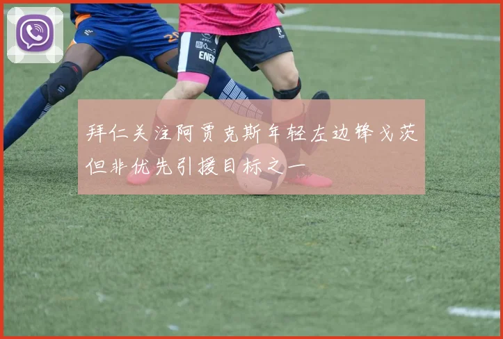拜仁关注阿贾克斯年轻左边锋戈茨但非优先引援目标之一