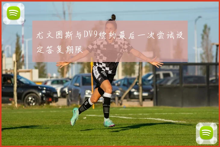 尤文图斯与DV9续约最后一次尝试设定答复期限