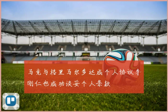 马竞与格里马尔多达成个人协议李刚仁也成功谈妥个人条款