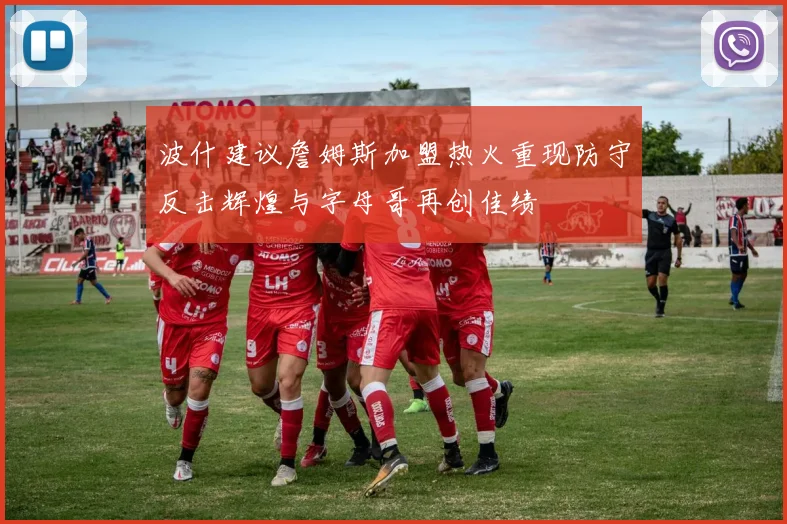 波什建议詹姆斯加盟热火重现防守反击辉煌与字母哥再创佳绩
